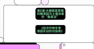 第8节：【大棚蔬菜草莓】闷棚清园与土壤消毒的&ldquo;桑拿浴&rdquo;，课程：《经济作物冬季清园&middot;实战防坑指南》#识农AI